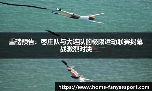 重磅预告：枣庄队与大连队的极限运动联赛揭幕战激烈对决