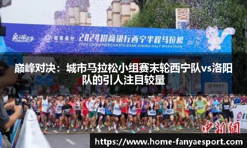 巅峰对决：城市马拉松小组赛末轮西宁队vs洛阳队的引人注目较量